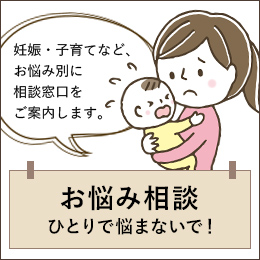 妊娠・子育てなど、お悩み別に相談窓口をご案内します。 お悩み相談 ひとりで悩まないで！